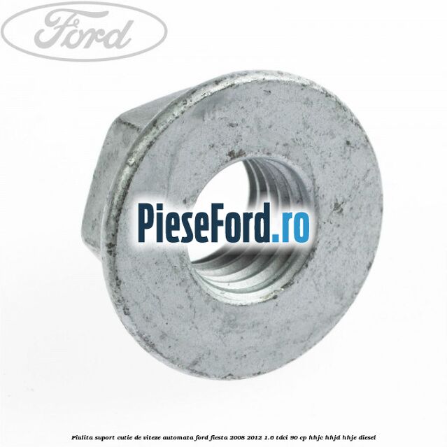Piulita suport cutie de viteze automata Ford Fiesta 2008-2012 1.6 TDCi 90 cp Piulita suport cutie de viteze automata Ford Fiesta 2008-2012 1.6 TDCi 90 cp HHJC, HHJD, HHJE diesel