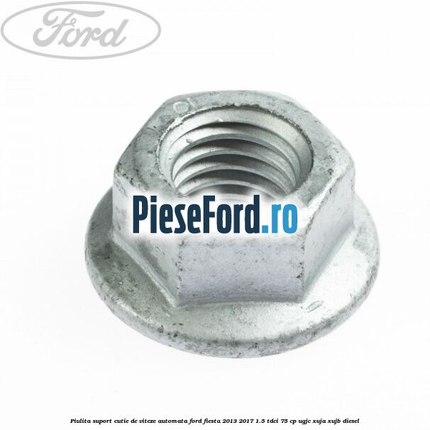 Piulita suport cutie de viteze automata Ford Fiesta 2013-2017 1.5 TDCi 75 cp UGJC, XUJA, XUJB diesel