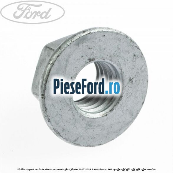 Piulita suport cutie de viteze automata Ford Fiesta 2017-2023 1.0 EcoBoost 101 cp Piulita suport cutie de viteze automata Ford Fiesta 2017-2023 1.0 EcoBoost 101 cp SFJE, SFJF, SFJH, SFJJ, SFJK, SFJN benzina