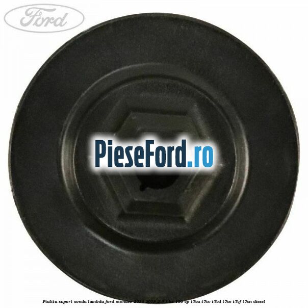 Piulita suport sonda lambda Ford Mondeo 2014-2018 2.0 TDCi 150 cp Piulita suport sonda lambda Ford Mondeo 2014-2018 2.0 TDCi 150 cp T7CA, T7CC, T7CD, T7CE, T7CF, T7CN diesel