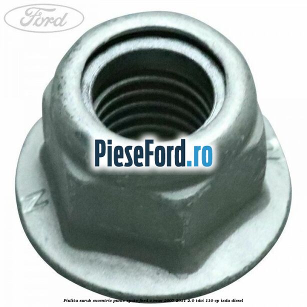 Piulita surub excentric punte spate Ford C-Max 2007-2011 2.0 TDCi 110 cp Piulita surub excentric punte spate Ford C-Max 2007-2011 2.0 TDCi 110 cp IXDA diesel
