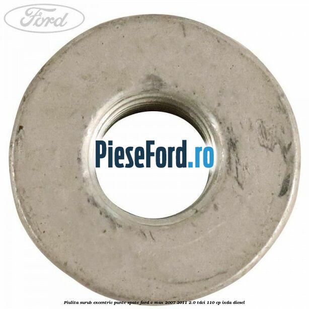 Piulita surub excentric punte spate Ford C-Max 2007-2011 2.0 TDCi 110 cp Piulita surub excentric punte spate Ford C-Max 2007-2011 2.0 TDCi 110 cp IXDA diesel