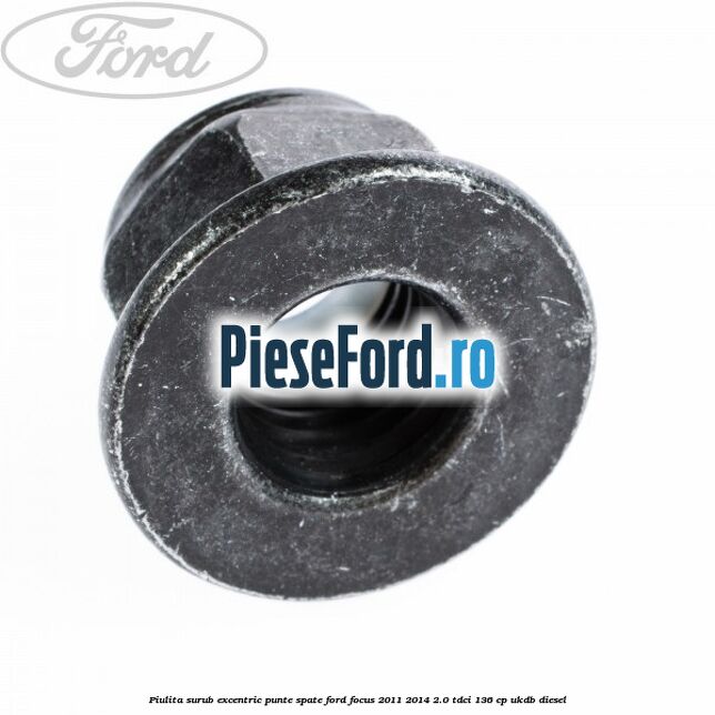 Piulita surub excentric punte spate Ford Focus 2011-2014 2.0 TDCi 136 cp UKDB diesel
