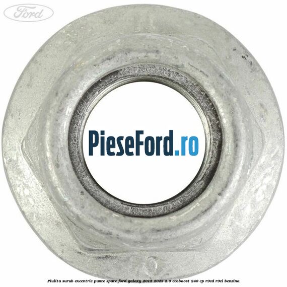 Piulita surub excentric punte spate Ford Galaxy 2015-2023 2.0 EcoBoost 240 cp R9CD, R9CI benzina