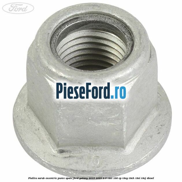 Piulita surub excentric punte spate Ford Galaxy 2015-2023 2.0 TDCi 180 cp Piulita surub excentric punte spate Ford Galaxy 2015-2023 2.0 TDCi 180 cp T8CG, T8CH, T8CI, T8CJ diesel