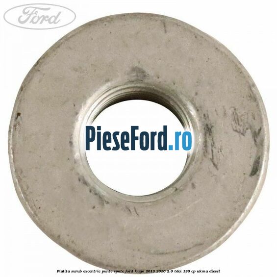 Piulita surub excentric punte spate Ford Kuga 2013-2016 2.0 TDCi 136 cp UKMA diesel
