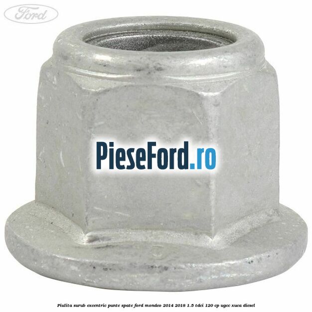Piulita surub excentric punte spate Ford Mondeo 2014-2018 1.5 TDCi 120 cp UGCC, XUCA diesel