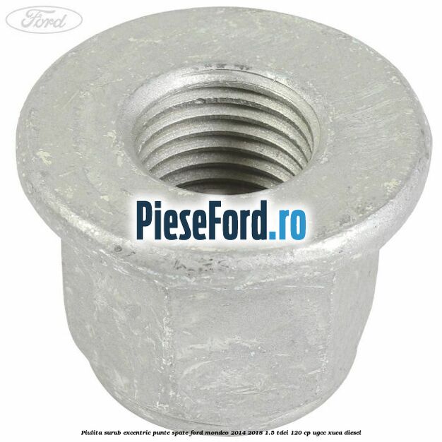 Piulita surub excentric punte spate Ford Mondeo 2014-2018 1.5 TDCi 120 cp UGCC, XUCA diesel