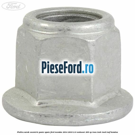 Piulita surub excentric punte spate Ford Mondeo 2014-2018 2.0 EcoBoost 203 cp TNCA, TNCB, TNCD, TNCF benzina