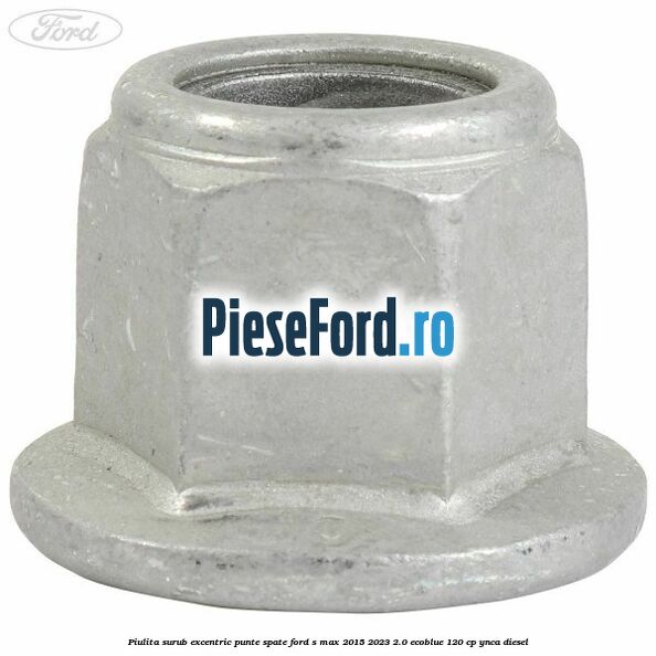 Piulita surub excentric punte spate Ford S-Max 2015-2023 2.0 EcoBlue 120 cp YNCA diesel