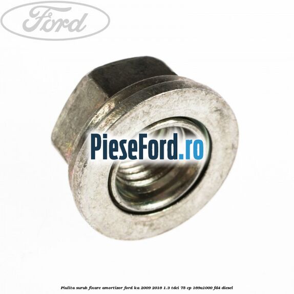 Piulita surub fixare amortizor Ford Ka 2009-2016 1.3 TDCi 75 cp 169A1000, FD4 diesel