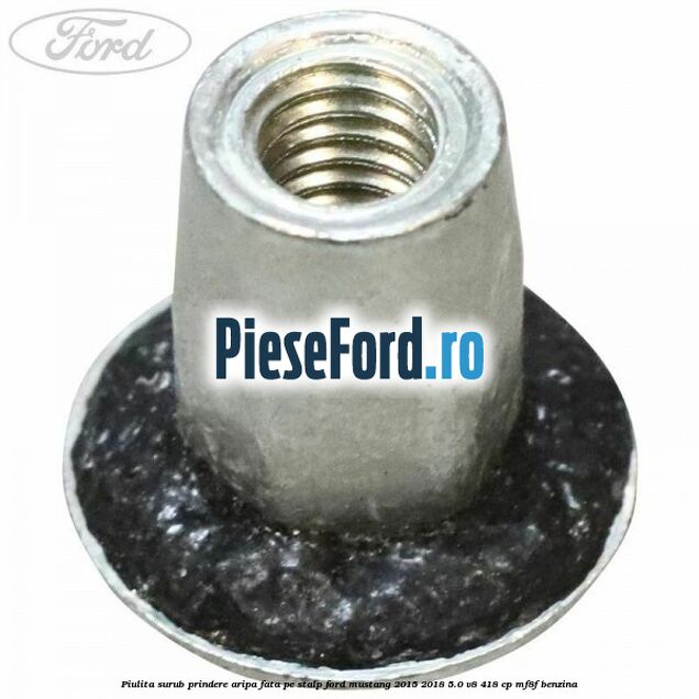 Piulita surub prindere aripa fata pe stalp Ford Mustang 2015-2018 5.0 V8 418 cp Piulita surub prindere aripa fata pe stalp Ford Mustang 2015-2018 5.0 V8 418 cp MF8F benzina