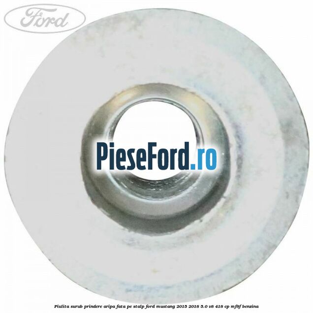 Piulita surub prindere aripa fata pe stalp Ford Mustang 2015-2018 5.0 V8 418 cp Piulita surub prindere aripa fata pe stalp Ford Mustang 2015-2018 5.0 V8 418 cp MF8F benzina
