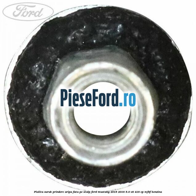 Piulita surub prindere aripa fata pe stalp Ford Mustang 2015-2018 5.0 V8 418 cp Piulita surub prindere aripa fata pe stalp Ford Mustang 2015-2018 5.0 V8 418 cp MF8F benzina
