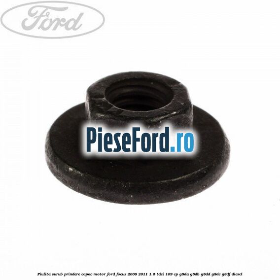 Piulita surub prindere capac motor Ford Focus 2008-2011 1.6 TDCi 109 cp Piulita surub prindere capac motor Ford Focus 2008-2011 1.6 TDCi 109 cp G8DA, G8DB, G8DD, G8DE, G8DF diesel