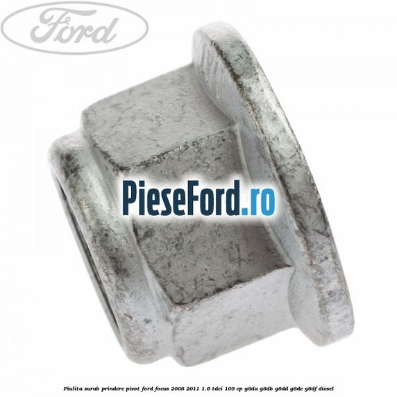Piulita surub prindere pivot Ford Focus 2008-2011 1.6 TDCi 109 cp G8DA, G8DB, G8DD, G8DE, G8DF diesel