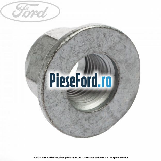 Piulita surub prindere pivot Ford S-Max 2007-2014 2.0 EcoBoost 240 cp Piulita surub prindere pivot Ford S-Max 2007-2014 2.0 EcoBoost 240 cp TPWA benzina
