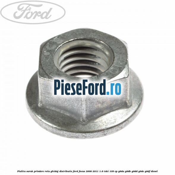 Piulita surub prindere rola ghidaj distributie Ford Focus 2008-2011 1.6 TDCi 109 cp G8DA, G8DB, G8DD, G8DE, G8DF diesel