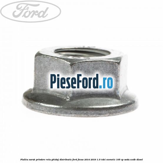Piulita surub prindere rola ghidaj distributie Ford Focus 2014-2018 1.5 TDCi ECOnetic 105 cp AEDA, XXDB diesel