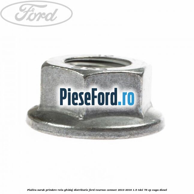 Piulita surub prindere rola ghidaj distributie Ford Tourneo Connect 2013-2018 1.5 TDCi 75 cp Piulita surub prindere rola ghidaj distributie Ford Tourneo Connect 2013-2018 1.5 TDCi 75 cp XUGA diesel