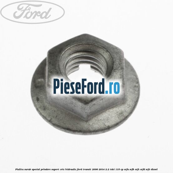 Piulita surub special prindere suport cric hidraulic Ford Transit 2006-2014 2.2 TDCi 115 cp SRFA, SRFB, SRFC, SRFD, SRFE diesel