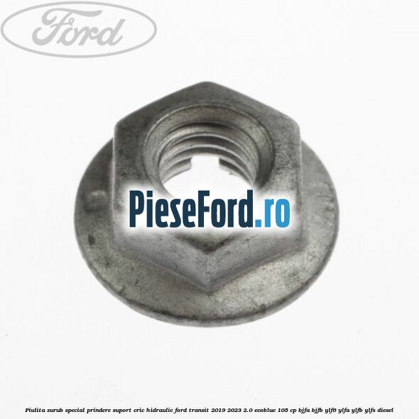 Piulita surub special prindere suport cric hidraulic Ford Transit 2019-2023 2.0 EcoBlue 105 cp BJFA, BJFB, YLF6, YLFA, YLFB, YLFS diesel