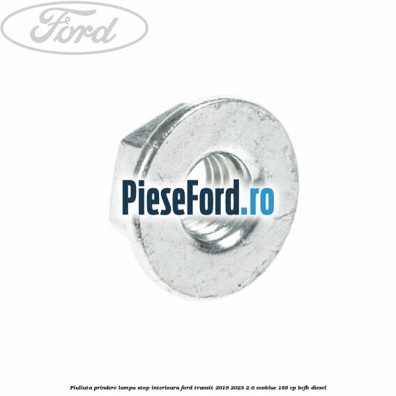 Piuliuta prindere lampa stop interioara Ford Transit 2019-2023 2.0 EcoBlue 185 cp Piuliuta prindere lampa stop interioara Ford Transit 2019-2023 2.0 EcoBlue 185 cp BCFB diesel