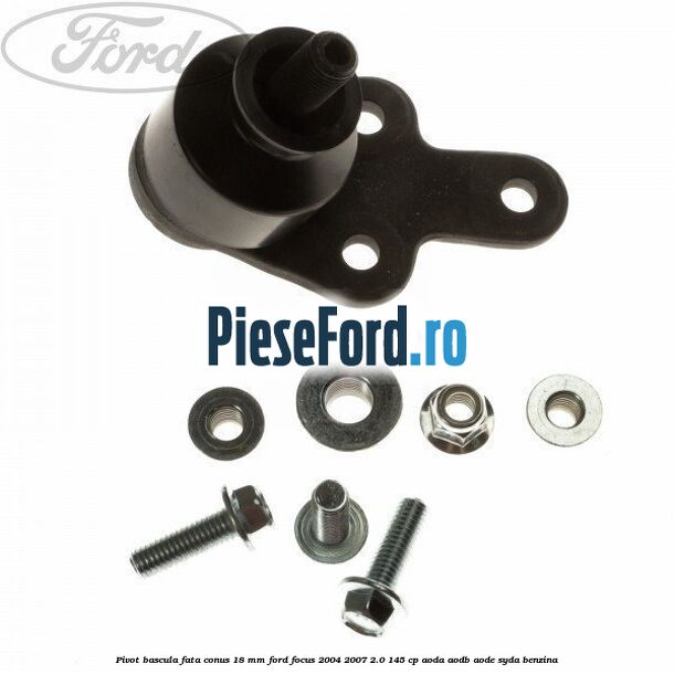 Pivot bascula fata conus 18 mm Ford Focus 2004-2007 2.0 145 cp AODA, AODB, AODE, SYDA benzina