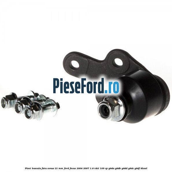 Pivot bascula fata conus 21 mm Ford Focus 2004-2007 1.6 TDCi 109 cp Pivot bascula fata conus 21 mm Ford Focus 2004-2007 1.6 TDCi 109 cp G8DA, G8DB, G8DD, G8DE, G8DF diesel