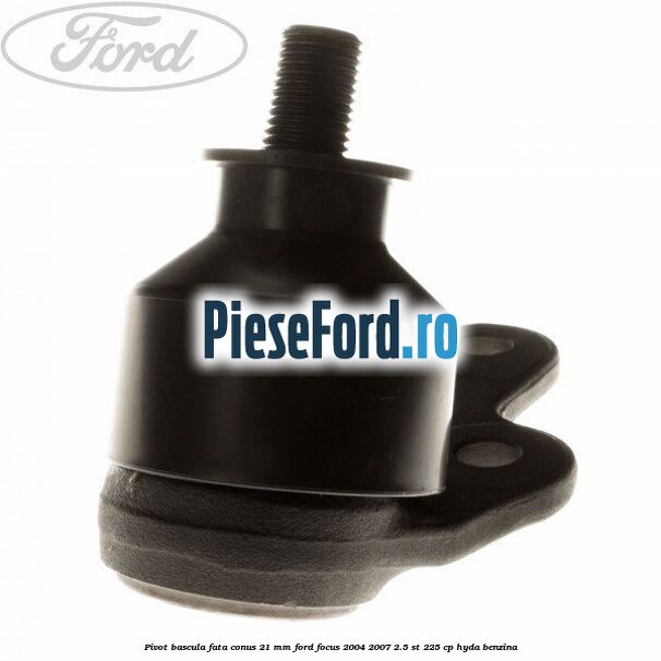 Pivot bascula fata conus 21 mm Ford Focus 2004-2007 2.5 ST 225 cp Pivot bascula fata conus 21 mm Ford Focus 2004-2007 2.5 ST 225 cp HYDA benzina