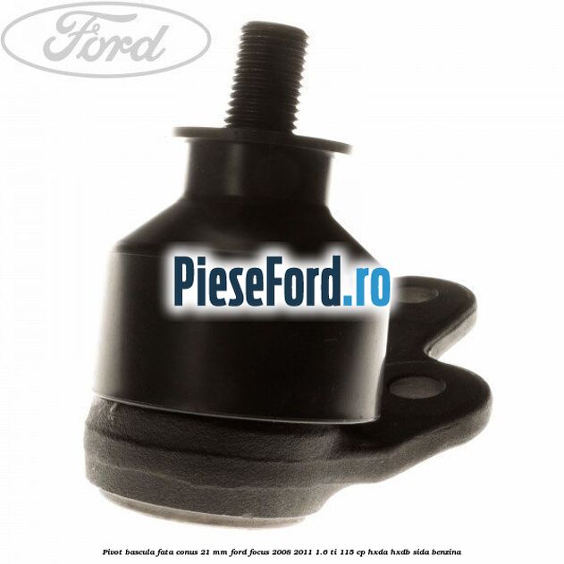 Pivot bascula fata conus 21 mm Ford Focus 2008-2011 1.6 Ti 115 cp Pivot bascula fata conus 21 mm Ford Focus 2008-2011 1.6 Ti 115 cp HXDA, HXDB, SIDA benzina