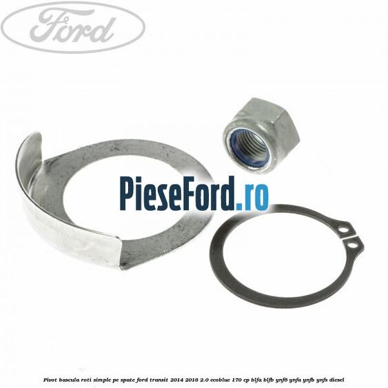 Pivot bascula roti simple pe spate Ford Transit 2014-2018 2.0 EcoBlue 170 cp BLFA, BLFB, YNF6, YNFA, YNFB, YNFS diesel