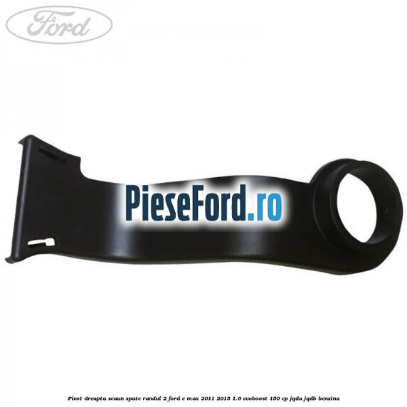 Pivot dreapta scaun spate randul 2 Ford C-Max 2011-2015 1.6 EcoBoost 150 cp Pivot dreapta scaun spate randul 2 Ford C-Max 2011-2015 1.6 EcoBoost 150 cp JQDA, JQDB benzina