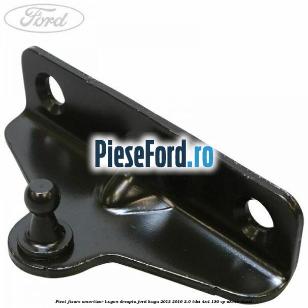 Pivot fixare amortizor hayon dreapta Ford Kuga 2013-2016 2.0 TDCi 4x4 136 cp UKMA diesel