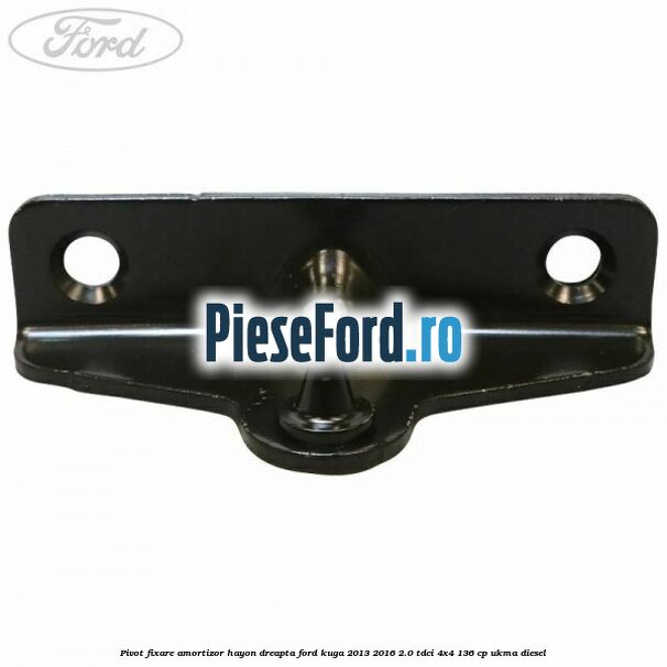 Pivot fixare amortizor hayon dreapta Ford Kuga 2013-2016 2.0 TDCi 4x4 136 cp UKMA diesel