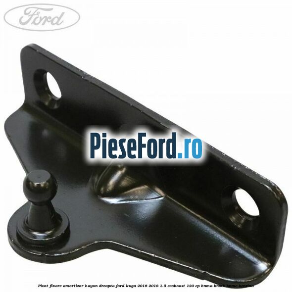 Pivot fixare amortizor hayon dreapta Ford Kuga 2016-2018 1.5 EcoBoost 120 cp Pivot fixare amortizor hayon dreapta Ford Kuga 2016-2018 1.5 EcoBoost 120 cp BNMA, BNMB, BNMC benzina