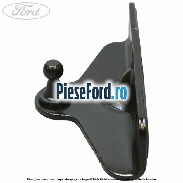 Pivot fixare amortizor hayon dreapta Ford Kuga 2016-2018 2.0 EcoBoost 4x4 230 cp Pivot fixare amortizor hayon dreapta Ford Kuga 2016-2018 2.0 EcoBoost 4x4 230 cp C20HDTX benzina