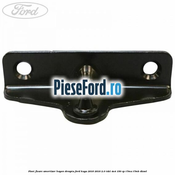 Pivot fixare amortizor hayon dreapta Ford Kuga 2016-2018 2.0 TDCi 4x4 150 cp Pivot fixare amortizor hayon dreapta Ford Kuga 2016-2018 2.0 TDCi 4x4 150 cp T7MA, T7MB diesel