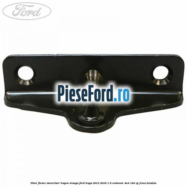 Pivot fixare amortizor hayon stanga Ford Kuga 2013-2016 1.6 EcoBoost 4x4 182 cp JTMA benzina