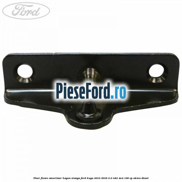 Pivot fixare amortizor hayon stanga Ford Kuga 2013-2016 2.0 TDCi 4x4 136 cp UKMA diesel