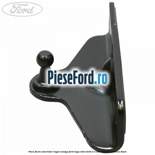 Pivot fixare amortizor hayon stanga Ford Kuga 2013-2016 2.0 TDCi 4x4 136 cp UKMA diesel