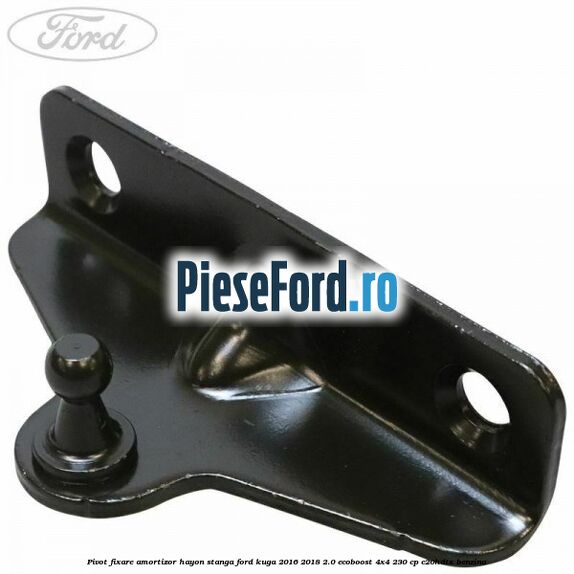 Pivot fixare amortizor hayon stanga Ford Kuga 2016-2018 2.0 EcoBoost 4x4 230 cp Pivot fixare amortizor hayon stanga Ford Kuga 2016-2018 2.0 EcoBoost 4x4 230 cp C20HDTX benzina