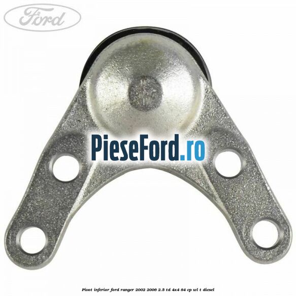 Pivot inferior Ford Ranger 2002-2006 2.5 TD 4x4 84 cp WL-T diesel