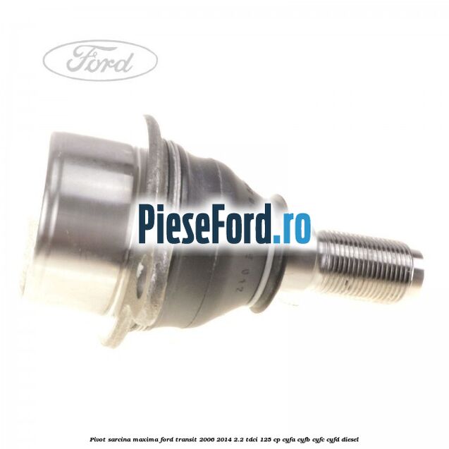 Pivot sarcina maxima Ford Transit 2006-2014 2.2 TDCi 125 cp CYFA, CYFB, CYFC, CYFD diesel