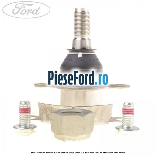Pivot sarcina maxima Ford Transit 2006-2014 2.2 TDCi RWD 100 cp DRRA, DRRB, DRRC diesel
