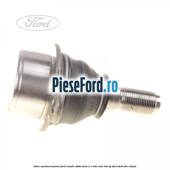 Pivot sarcina maxima Ford Transit 2006-2014 2.2 TDCi RWD 100 cp DRRA, DRRB, DRRC diesel
