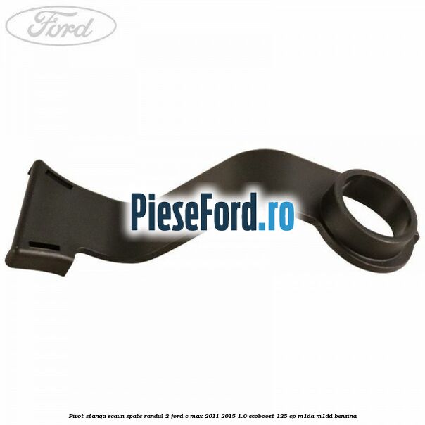 Pivot stanga scaun spate randul 2 Ford C-Max 2011-2015 1.0 EcoBoost 125 cp M1DA, M1DD benzina