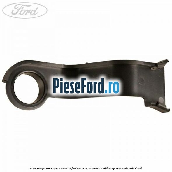 Pivot stanga scaun spate randul 2 Ford C-Max 2016-2020 1.5 TDCi 95 cp XXDA, XXDC, XXDD diesel
