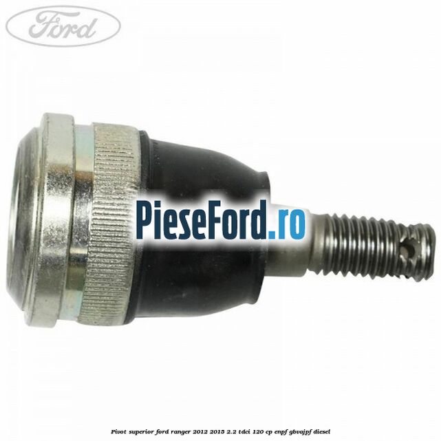 Pivot superior Ford Ranger 2012-2015 2.2 TDCi 120 cp ENPF, GBVAJPF diesel