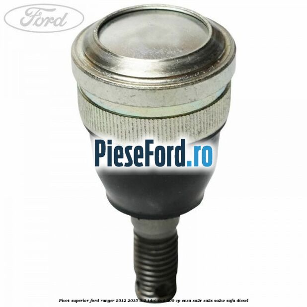 Pivot superior Ford Ranger 2012-2015 3.2 TDCi 4x4 200 cp ENSA, SA2R, SA2S, SA2W, SAFA diesel